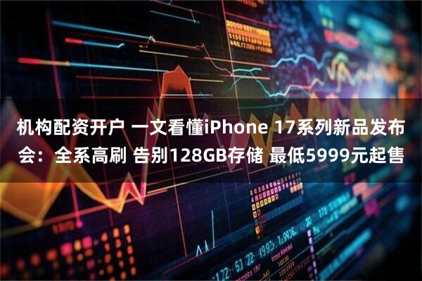 机构配资开户 一文看懂iPhone 17系列新品发布会：全系高刷 告别128GB存储 最低5999元起售