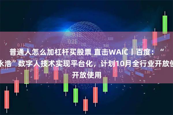 普通人怎么加杠杆买股票 直击WAIC丨百度:“罗永浩”数字人技术实现平台化,计划10月全行业开放使用