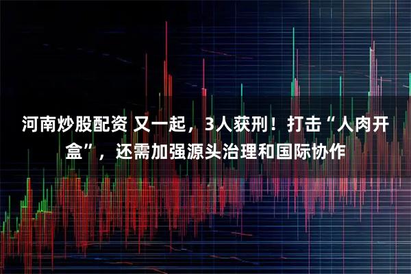 河南炒股配资 又一起,3人获刑!打击“人肉开盒”,还需加强源头治理和国际协作