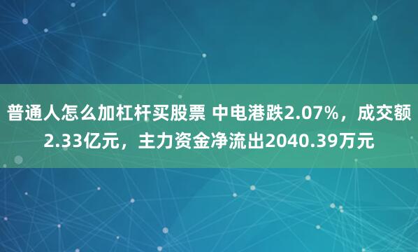 普通人怎么加杠杆买股票 中电港跌2.07%,成交额2.33亿元,主力资金净流出2040.39万元