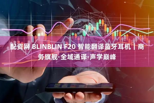 配资网 BLINBLIN F20 智能翻译蓝牙耳机|商务旗舰·全域通译·声学巅峰