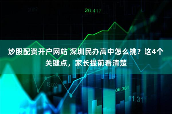 炒股配资开户网站 深圳民办高中怎么挑？这4个关键点，家长提前看清楚